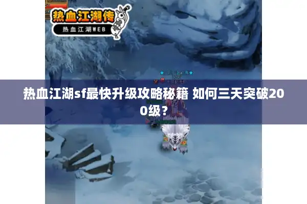 热血江湖sf最快升级攻略秘籍 如何三天突破200级？