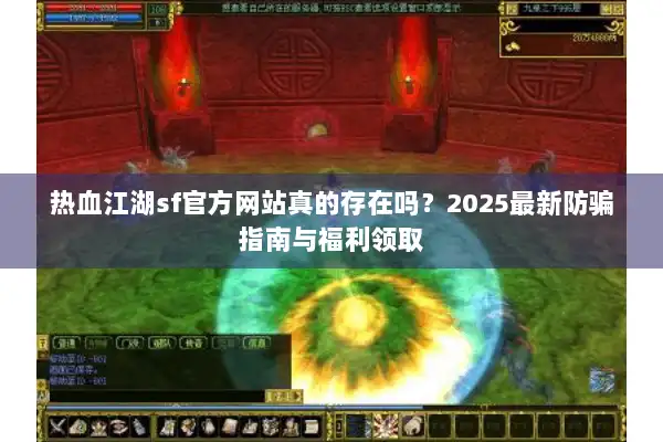 热血江湖sf官方网站真的存在吗?2025最新防骗指南与福利领取 热血江湖sf官方网站真的存在吗?2025最新防骗指南与福利领取