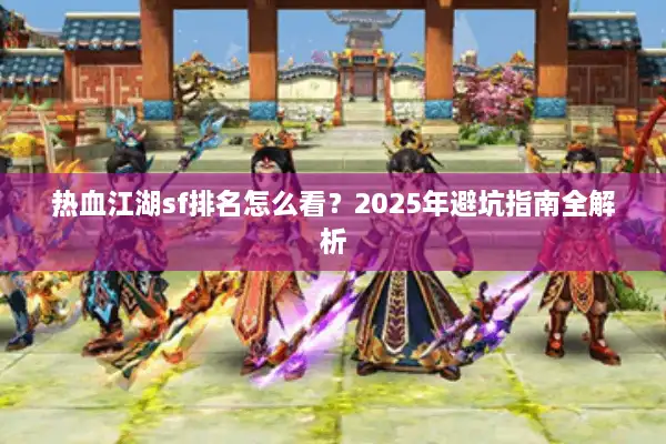 热血江湖sf排名怎么看?2025年避坑指南全解析 热血江湖sf排名怎么看?2025年避坑指南全解析