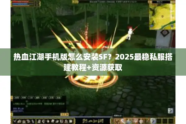 热血江湖手机版怎么安装SF？2025最稳私服搭建教程+资源获取