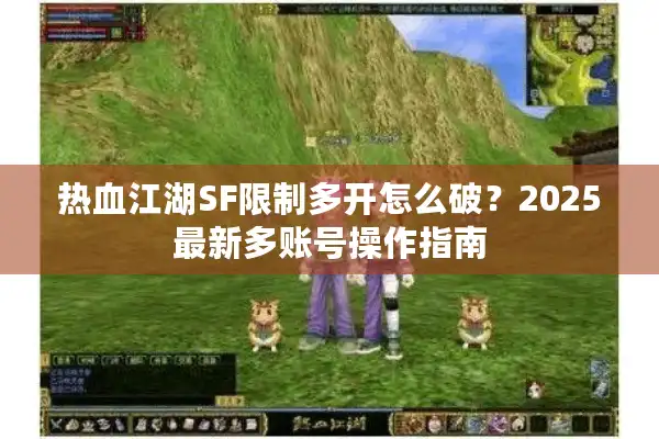 热血江湖SF限制多开怎么破?2025最新多账号操作指南 热血江湖SF限制多开怎么破?2025最新多账号操作指南