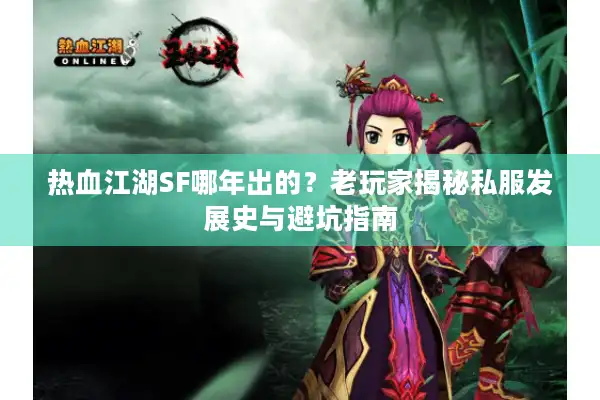 热血江湖SF哪年出的？老玩家揭秘私服发展史与避坑指南