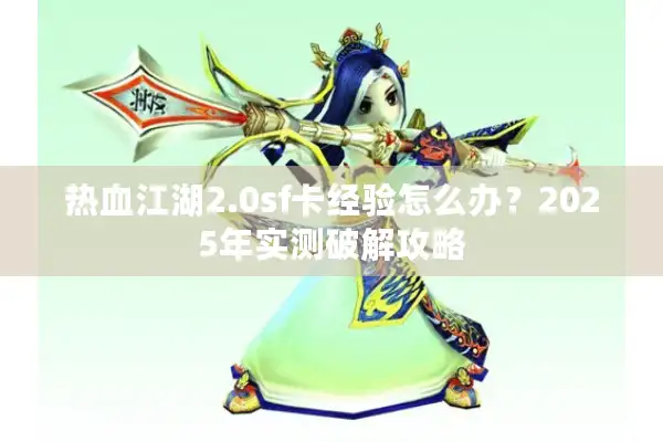 热血江湖2.0sf卡经验怎么办?2025年实测破解攻略 热血江湖2.0sf卡经验怎么办?2025年实测破解攻略