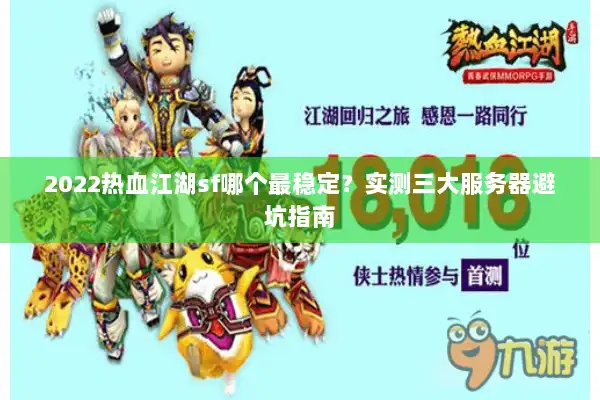 2022热血江湖sf哪个最稳定?实测三大服务器避坑指南 2022热血江湖sf哪个最稳定?实测三大服务器避坑指南