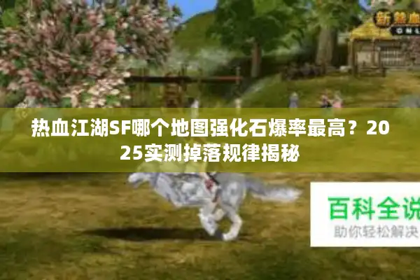 热血江湖SF哪个地图强化石爆率最高？2025实测掉落规律揭秘