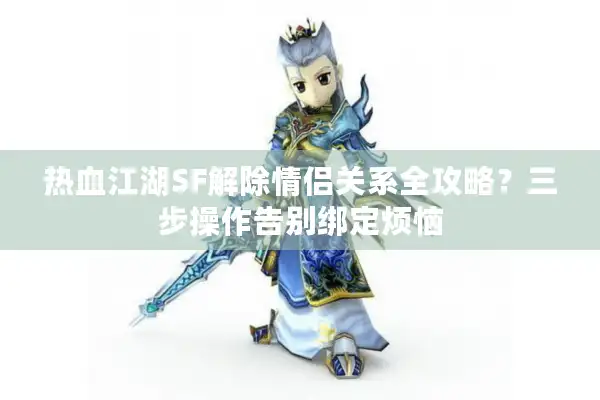 热血江湖SF解除情侣关系全攻略？三步操作告别绑定烦恼