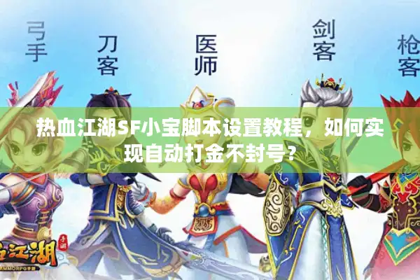 热血江湖SF小宝脚本设置教程，如何实现自动打金不封号？