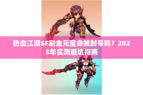 热血江湖SF刷金元宝会被封号吗？2025年实测避坑指南