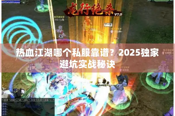 热血江湖哪个私服靠谱？2025独家避坑实战秘诀