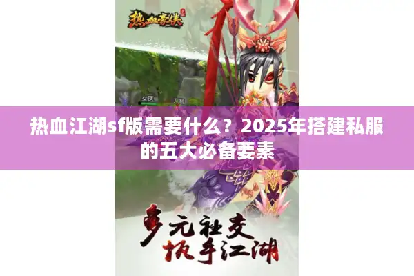 热血江湖sf版需要什么?2025年搭建私服的五大必备要素 热血江湖sf版需要什么?2025年搭建私服的五大必备要素