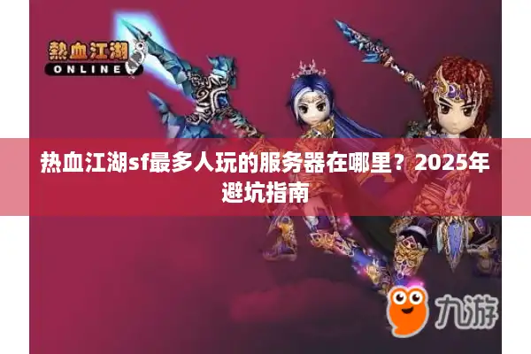 热血江湖sf最多人玩的服务器在哪里？2025年避坑指南