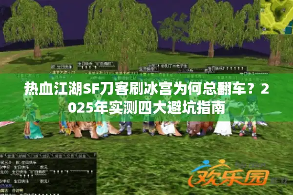 热血江湖SF刀客刷冰宫为何总翻车？2025年实测四大避坑指南