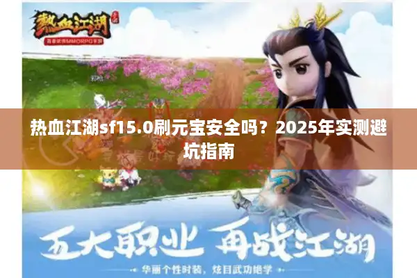 热血江湖sf15.0刷元宝安全吗?2025年实测避坑指南 热血江湖sf15.0刷元宝安全吗?2025年实测避坑指南