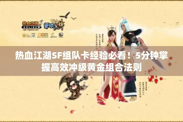 热血江湖SF组队卡经验必看！5分钟掌握高效冲级黄金组合法则