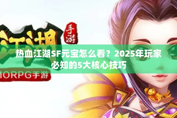 热血江湖SF元宝怎么看？2025年玩家必知的5大核心技巧