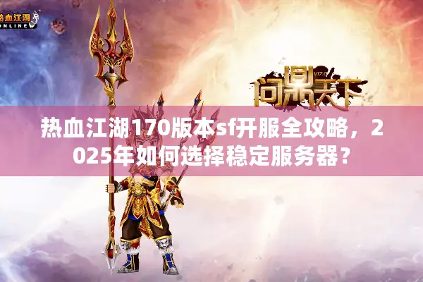 热血江湖170版本sf开服全攻略，2025年如何选择稳定服务器？
