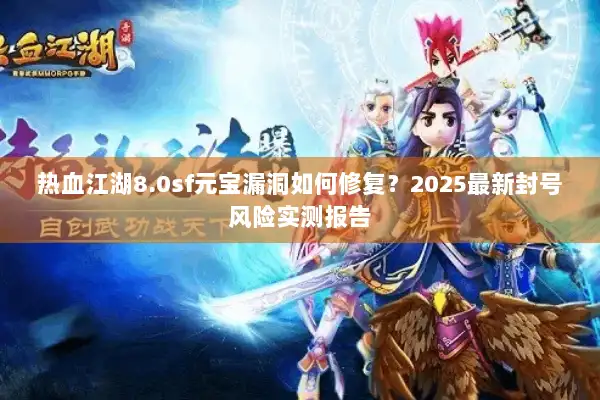 热血江湖8.0sf元宝漏洞如何修复?2025最新封号风险实测报告 热血江湖8.0sf元宝漏洞如何修复?2025最新封号风险实测报告