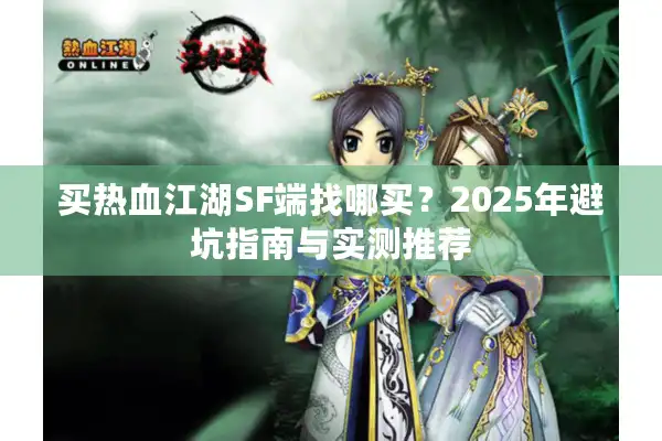 买热血江湖SF端找哪买？2025年避坑指南与实测推荐