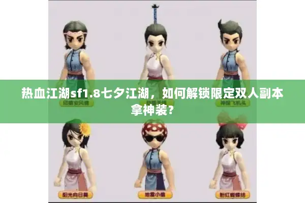热血江湖sf1.8七夕江湖,如何解锁限定双人副本拿神装? 热血江湖sf1.8七夕江湖,如何解锁限定双人副本拿神装?