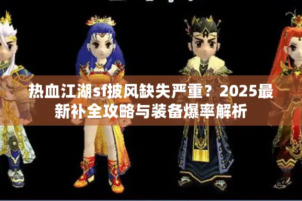 热血江湖sf披风缺失严重？2025最新补全攻略与装备爆率解析