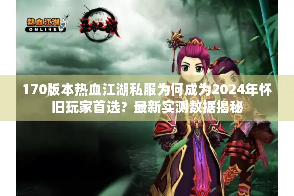 170版本热血江湖私服为何成为2024年怀旧玩家首选？最新实测数据揭秘