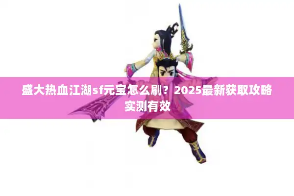 盛大热血江湖sf元宝怎么刷？2025最新获取攻略实测有效
