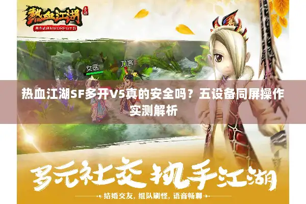 热血江湖SF多开V5真的安全吗?五设备同屏操作实测解析 热血江湖SF多开V5真的安全吗?五设备同屏操作实测解析