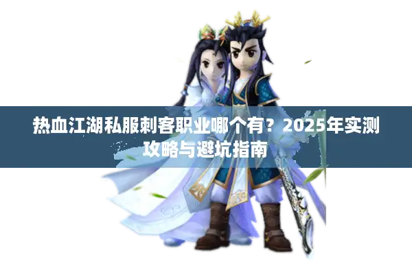 热血江湖私服刺客职业哪个有？2025年实测攻略与避坑指南