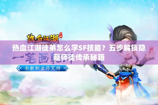 热血江湖徒弟怎么学SF技能?五步解锁隐藏师徒传承秘籍 热血江湖徒弟怎么学SF技能?五步解锁隐藏师徒传承秘籍