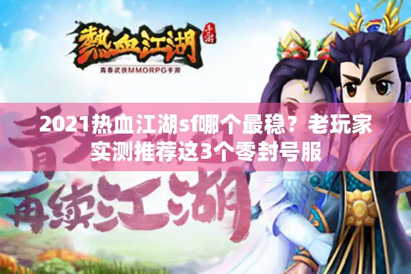 2021热血江湖sf哪个最稳？老玩家实测推荐这3个零封号服