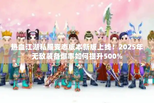 热血江湖私服变态版本新版上线！2025年无敌装备爆率如何提升500%