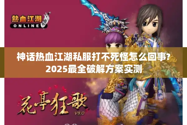 神话热血江湖私服打不死怪怎么回事?2025最全破解方案实测 神话热血江湖私服打不死怪怎么回事?2025最全破解方案实测