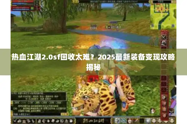 热血江湖2.0sf回收太难？2025最新装备变现攻略揭秘