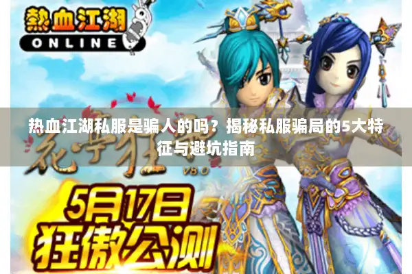 热血江湖私服是骗人的吗？揭秘私服骗局的5大特征与避坑指南