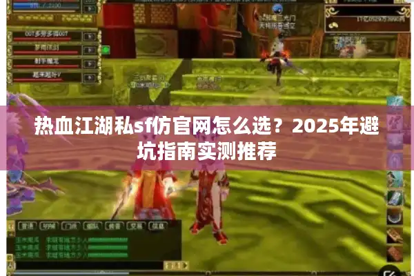 热血江湖私sf仿官网怎么选？2025年避坑指南实测推荐