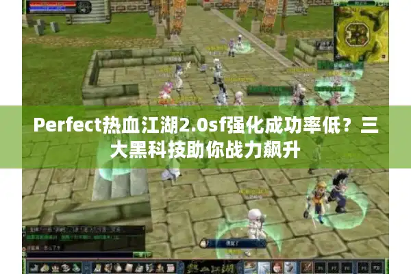 Perfect热血江湖2.0sf强化成功率低？三大黑科技助你战力飙升