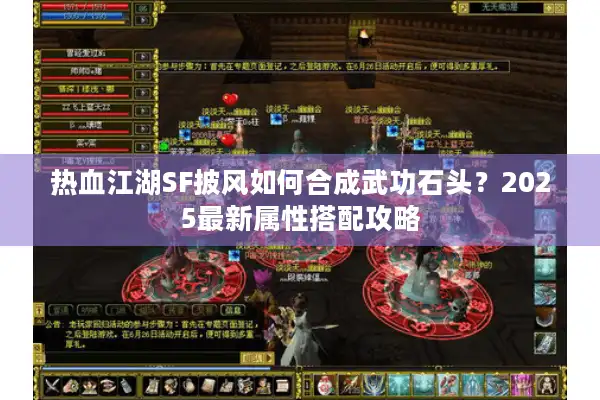 热血江湖SF披风如何合成武功石头?2025最新属性搭配攻略 热血江湖SF披风如何合成武功石头?2025最新属性搭配攻略