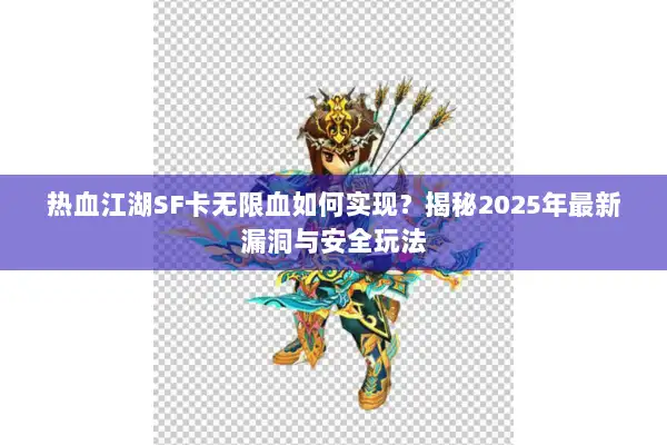 热血江湖SF卡无限血如何实现？揭秘2025年最新漏洞与安全玩法