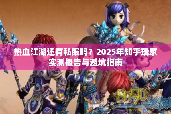 热血江湖还有私服吗？2025年知乎玩家实测报告与避坑指南