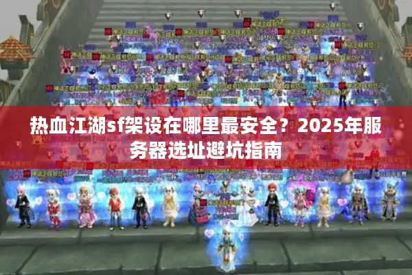 热血江湖sf架设在哪里最安全？2025年服务器选址避坑指南