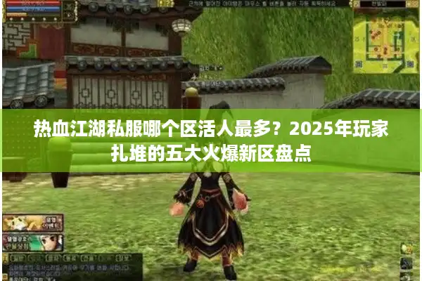 热血江湖私服哪个区活人最多？2025年玩家扎堆的五大火爆新区盘点