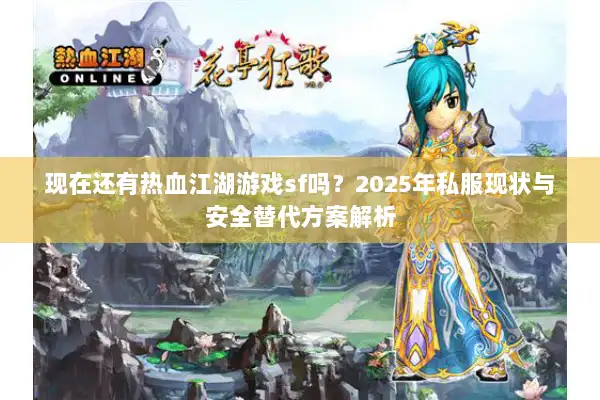 现在还有热血江湖游戏sf吗?2025年私服现状与安全替代方案解析 现在还有热血江湖游戏sf吗?2025年私服现状与安全替代方案解析