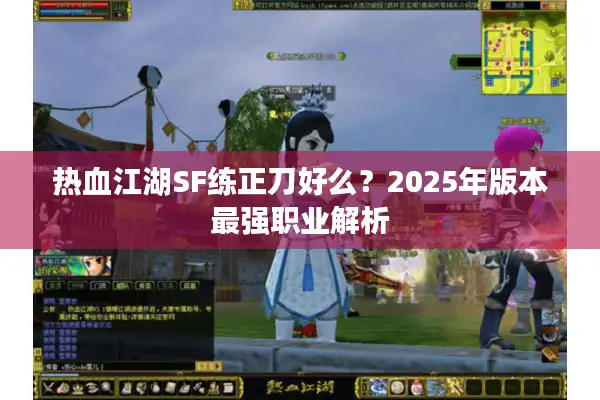 热血江湖SF练正刀好么？2025年版本最强职业解析