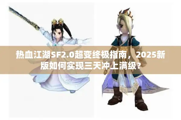 热血江湖SF2.0超变终极指南，2025新版如何实现三天冲上满级？
