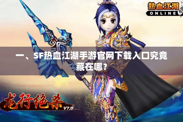 一、SF热血江湖手游官网下载入口究竟藏在哪？