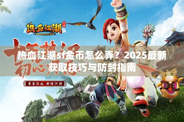 热血江湖sf金币怎么弄?2025最新获取技巧与防封指南 热血江湖sf金币怎么弄?2025最新获取技巧与防封指南