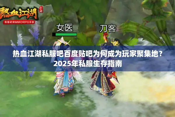 热血江湖私服吧百度贴吧为何成为玩家聚集地？2025年私服生存指南