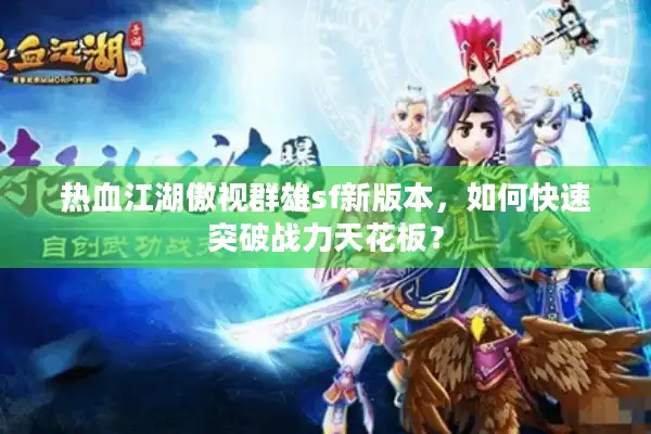 热血江湖傲视群雄sf新版本，如何快速突破战力天花板？
