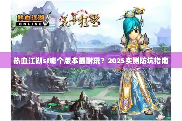 热血江湖sf哪个版本最耐玩?2025实测防坑指南 热血江湖sf哪个版本最耐玩?2025实测防坑指南
