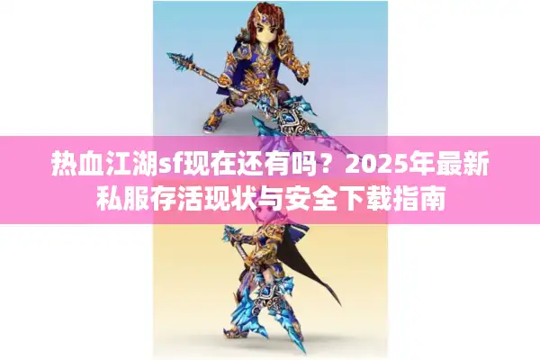 热血江湖sf现在还有吗？2025年最新私服存活现状与安全下载指南